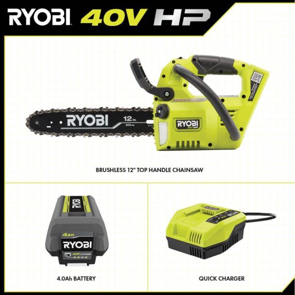 40V HP Brushless 12 in. Top Handle Cordless Battery Chainsaw with 4.0 Battery and Charger RYOBI The 40V 12 in. HP Cordless Top Handle Chainsaw provides gas performance with cordless convenience. With just the pull of a trigger, the 40V HP technology paired with a brushless motor delivers 4X faster cutting, along with longer runtime and motor life. The unique top handle design provides increased user control. With a 10 in. cut capacity, adjustable automatic oiler, side access chain tensioning, and on-board tool storage, this chainsaw will get the job done. The heavy-duty deluxe carrying case allows for easy transportation. Not only does it come with a RYOBI 4Ah lithium-ion battery, but also a RYOBI 40V Quick Charger for 2X faster charging. As part of the RYOBI 40V system, it is compatible with all 40V batteries. Best of all, the RYOBI 40V 12 in. HP Cordless Top Handle Chainsaw is backed by a 5-year warranty. Gas performance, cordless convenience 40V HP technology delivers 4X faster cutting Unique top handle design for increased user control 12 in. bar and chain for 10 in. cut capacity Adjustable automatic oiler for consistent chain lubrication Side access chain tensioning and on-board tool storage for easy adjustments Heavy-duty deluxe carrying case for transportation Includes RYOBI 40V 4 Ah lithium-ion battery Includes RYOBI 40V quick charger for 2X faster charging Works with all RYOBI 40V lithium-ion batteries 5-year tool warranty, 3-year battery warranty