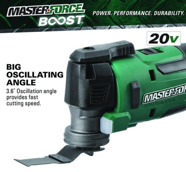 Masterforce BOOST® 20-Volt Brushless Cordless Oscillating Multi-Tool Kit This Masterforce BOOST® oscillating tool offers power and performance for all jobs at home or on the jobsite. The tool features a tool-free accessory change system and an LED light. The variable speed offers the user great control with various materials while the soft grip handle and slim design provide extra comfort. The included 20-volt lithium-ion 2.5Ah battery will power all Masterforce BOOST® and Masterforce® FlexPower® cordless power tools. Masterforce BOOST® batteries have a four-LED battery status indicator to allow the user to quickly check battery charge status, and they will work in extreme temperatures as low as -4°F. The FlexPower® charger will charge all Masterforce BOOST® and Masterforce® FlexPower® 20-volt lithium-ion batteries. If it says FlexPower® it works! Masterforce BOOST® technology delivers the next level of cordless tool performance. When a BOOST tool is used with a BOOST battery they communicate and adjust together for maximum performance. Includes: Oscillating multi-tool, (1) high carbon steel wood plunge-cut blade, (1) 2.5Ah BOOST battery, and 45 watt charger Masterforce BOOST® technology delivers the next level of cordless tool performance - when a BOOST tool is used with a BOOST battery they communicate and adjust together for maximum performance Reduced vibration system provides best-in-class vibration, reducing user fatigue with up to 75% less vibration than the competition Variable speed motor operates at 11,000 to 18,000 OPM 1.8° left and right oscillation angle Tool-free accessory changes Universal clamp interface is compatible with most accessories in the market LED light is positioned to illuminate the work area FlexPower® 2.5Ah lithium-ion battery (252-8003) is compatible with all Masterforce BOOST® and Masterforce® FlexPower® battery chargers: 252-8025, 252-8026, and 252-8037 FlexPower® battery charger (252-8025) charges all Masterforce BOOST® and Masterforce® FlexPower® battery packs: 252-8003, 252-8005, 252-8007, 252-8027, 252-8029, 252-8030, 252-8031, 252-8034, and 252-8035