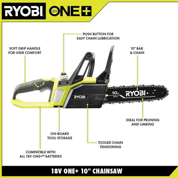 ONE+ 18V 10 in. Cordless Battery Chainsaw with 1.5 Ah Battery and Charger RYOBI The RYOBI One+ Cordless Chain Saw is ideal for pruning and trimming trees and bushes around the home. Now with Lithium plus technology and an improved motor, this saw is capable of cutting 2x faster than its predecessor. And since it is part of the ONE+ family, all of your ONE+ batteries will work with this saw. Backed by a 3 year warranty, there's never been a better time to upgrade or start your ONE+ tool collection. Lithium plus battery technology for improved performance 10 in. bar and chain Push-button oiler for easy chain lubrication and longer chain life Side access chain tensioning for easy adjustments On-board tool storage Ideal for pruning and light limbing 3-year limited warranty